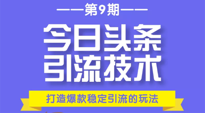 （1685期）今日头条引流技术第9期，打造爆款稳定引流 百万阅读玩法，收入每月轻松过万