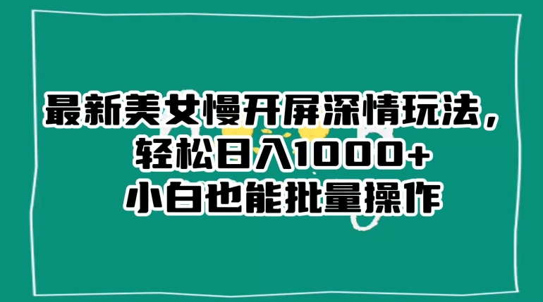 最新美女慢开屏深情玩法，轻松日入1000+小白也能批量操作|艾一资源