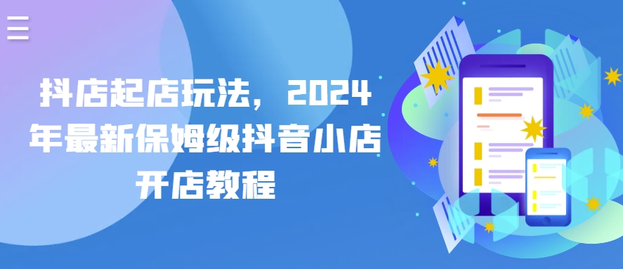 抖店起店玩法，2024年最新保姆级抖音小店开店教程|艾一资源