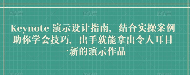 Keynote 演示设计指南，结合实操案例助你学会技巧，出手就能拿出令人耳目一新的演示作品|艾一资源