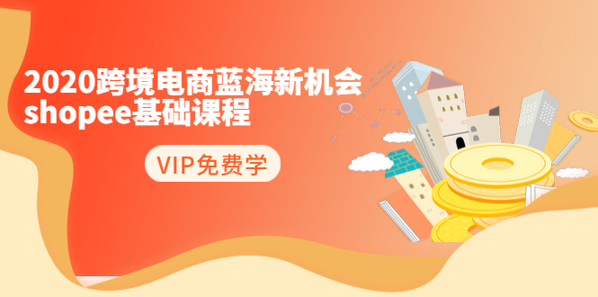 （1400期）2020跨境电商蓝海新机会-shopee基础课程：简单粗暴日报爆千单（27节课）