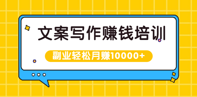 （1936期）文案写作赚钱培训，新手也可以利用副业轻松月赚10000+手把手教你操作