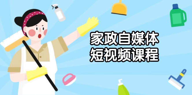 （13955期）家政 自媒体短视频课程：从内容到发布，解析拍摄与剪辑技巧，打造爆款视频|艾一资源