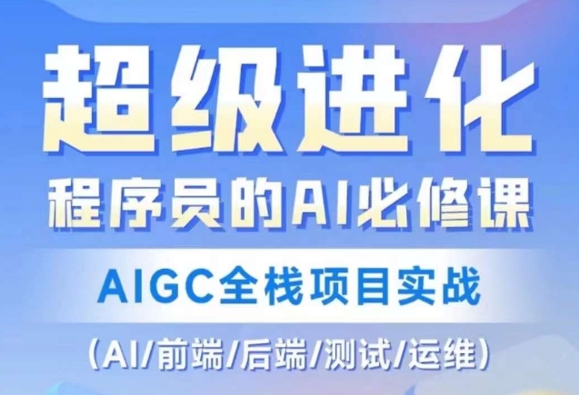 程序员的AI必修课，AIGC全栈项目实战（AI/前端/后端/测试/运维)|艾一资源