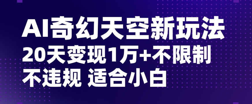 AI奇幻天空，20天变现五位数玩法，不限制不违规不封号玩法，适合小白操作【揭秘】|艾一资源