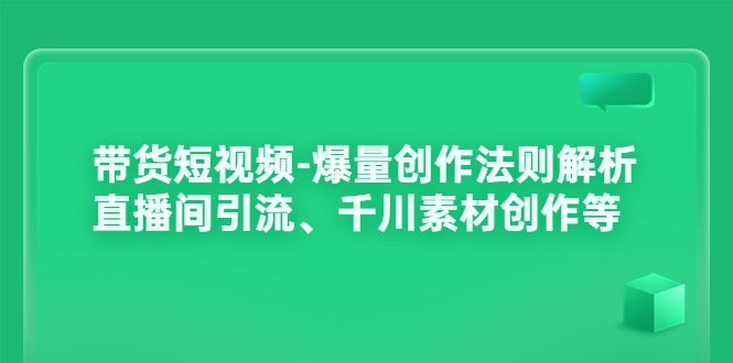 （3491期）带货短视频-爆量创作法则解析：直播间引流、千川素材创作等|艾一资源