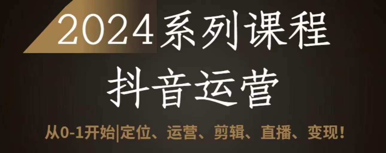 2024抖音运营全套系列课程，从0-1开始，定位、运营、剪辑、直播、变现|艾一资源