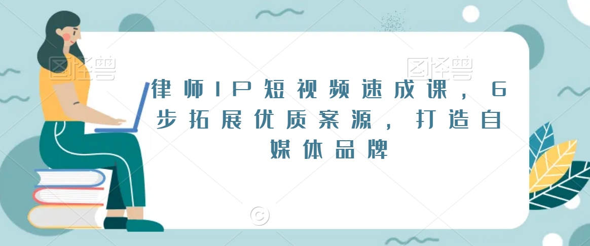 律师IP短视频速成课，6步拓展优质案源，打造自媒体品牌|艾一资源