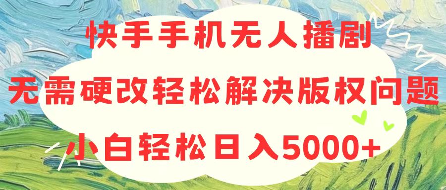 （10979期）快手手机无人播剧，无需硬改，轻松解决版权问题，小白轻松日入5000+|艾一资源