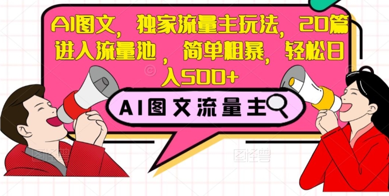 AI图文，独家流量主玩法，20篇进入流量池，简单粗暴，轻松日入500+【揭秘】|艾一资源