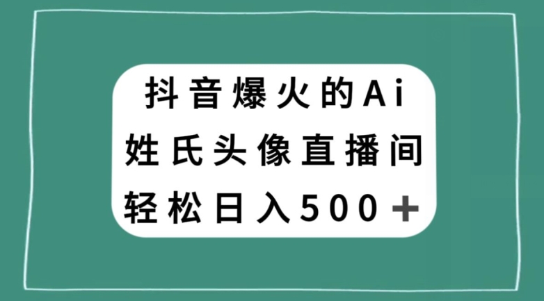 抖音爆火的AI姓氏头像直播，轻松日入500＋|艾一资源