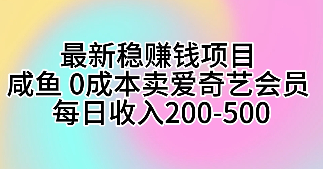 （10369期）最新稳赚钱项目 咸鱼 0成本卖爱奇艺会员 每日收入200-500|艾一资源