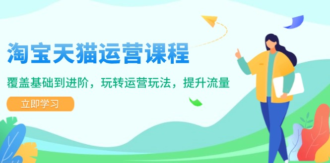 （14002期）淘宝天猫运营课程，覆盖基础到进阶，玩转运营玩法，提升流量|艾一资源