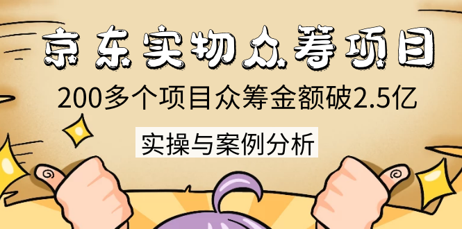 （1352期）京东实物众筹项目：200多个项目众筹金额破2.5亿，实操与案例分析（4节课）|艾一资源