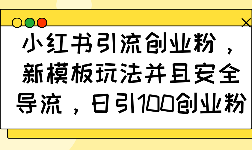 （14053期）小红书引流创业粉，新模板玩法并且安全导流，日引100创业粉|艾一资源