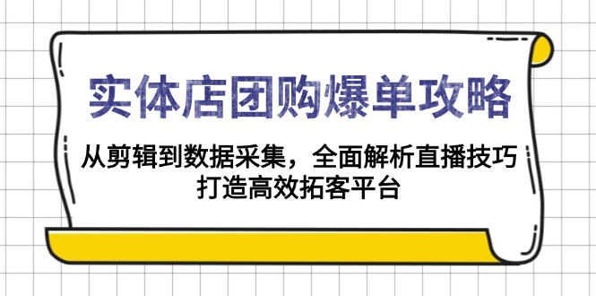 （13947期）实体店-团购爆单攻略：从剪辑到数据采集，全面解析直播技巧，打造高效…|艾一资源