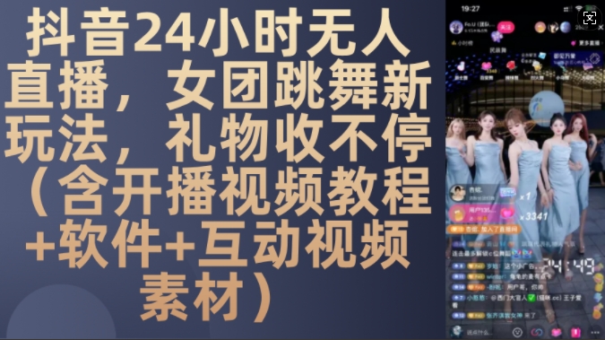 DY 24小时无人直播，女团跳舞新玩法，礼物收不停(含开播视频教程+软件+互动视频素材)【揭秘】|艾一资源