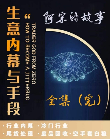 阿宋的故事·生意内幕与手段，行业内幕 冷门行业 尾货处理 废品回收 空手套白狼|艾一资源