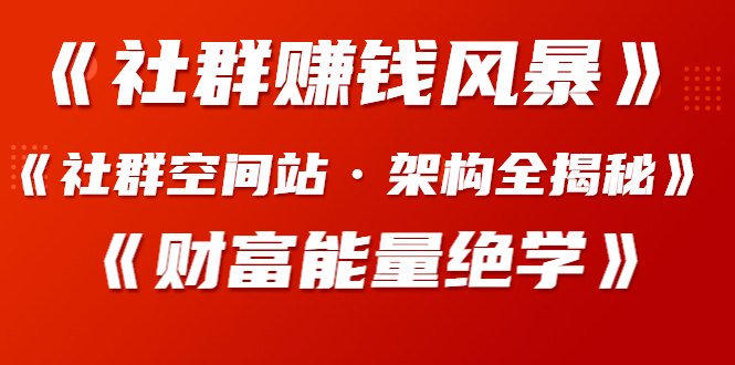 （1279期）《社群赚钱风暴》+《社群空间站·架构全揭秘》+《财富能量绝学》