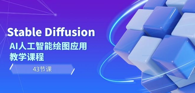 Stable Diffusion AI人工智能绘图应用教学课程（43节课）|艾一资源