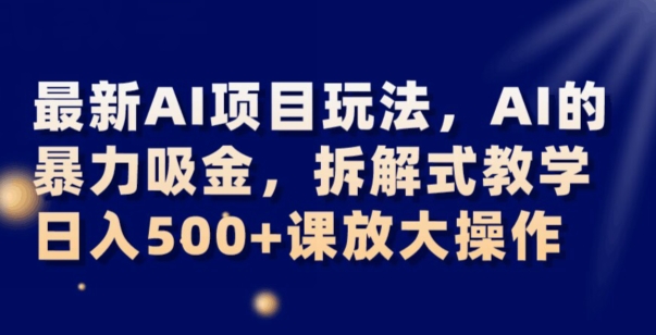 最新AI项目玩法，AI的暴力吸金，拆解式教学，日入500+可放大操作【揭秘】|艾一资源