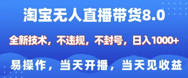 淘宝无人直播带货8.0，全新技术，不违规，不封号，纯小白易操作，当天开播，当天见收益，日入多张|艾一资源