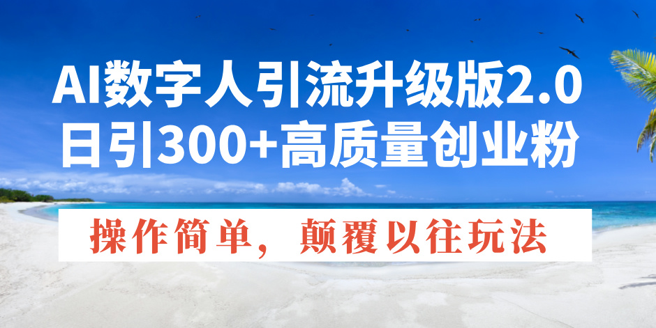 （14012期）AI数字人引流升级版2.0，日引300+高质量创业粉，操作简单，颠覆以往玩法|艾一资源