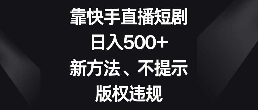 （8377期）靠快手直播短剧，日入500+，新方法、不提示版权违规|艾一资源