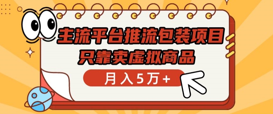 主流平台推流包装项目，只靠卖虚拟商品月入5万+【揭秘】|艾一资源