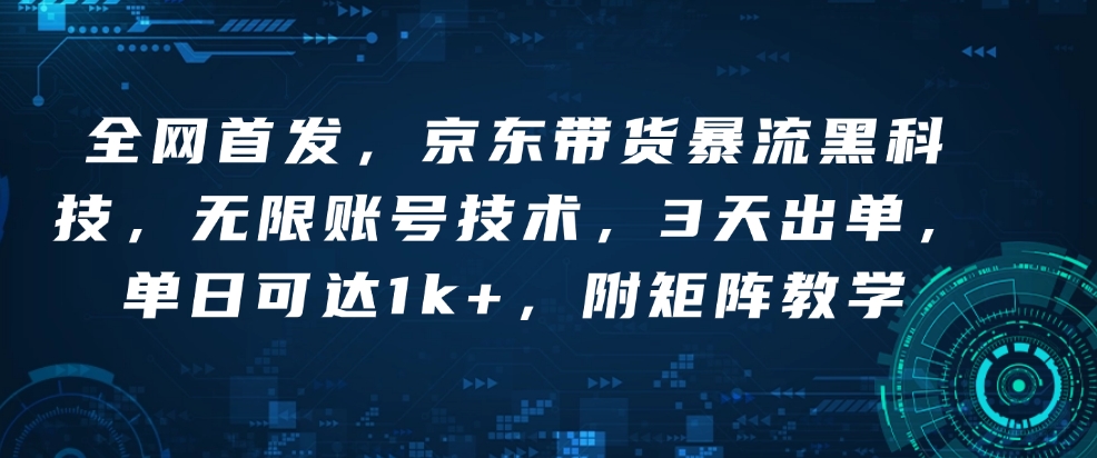 全网首发，京东带货暴流黑科技，无限账号技术，3天出单，单日可达1k+，附矩阵教学【揭秘】|艾一资源