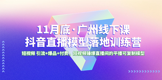 （8426期）11月底·广州线下课抖音直播模型落地-特训营，短视频 引流+爆品+付费，短..|艾一资源