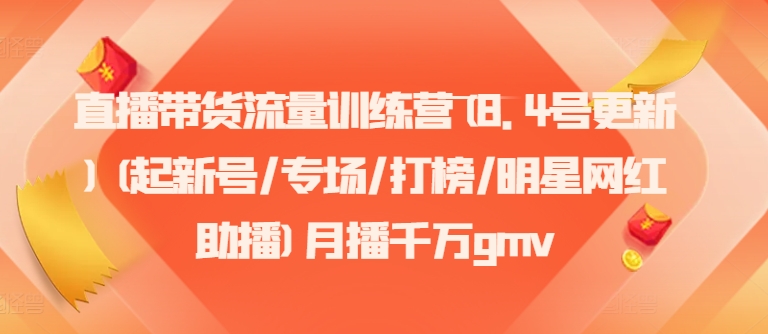 直播带货流量训练营(8.4号更新)(起新号/专场/打榜/明星网红助播)月播千万gmv|艾一资源