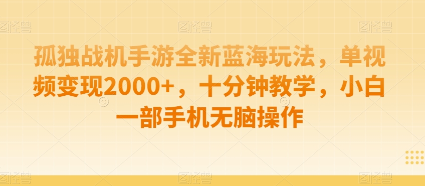 孤独战机手游全新蓝海玩法，单视频变现2000+，十分钟教学，小白一部手机无脑操作【揭秘】|艾一资源