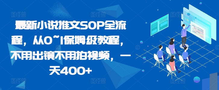 最新小说推文SOP全流程，从0~1保姆级教程，不用出镜不用拍视频，一天400+|艾一资源