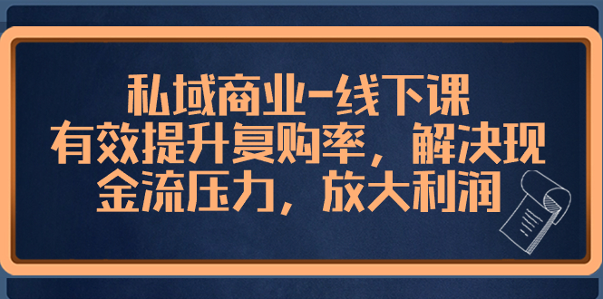 （8425期）私域商业-线下课，有效提升复购率，解决现金流压力，放大利润|艾一资源