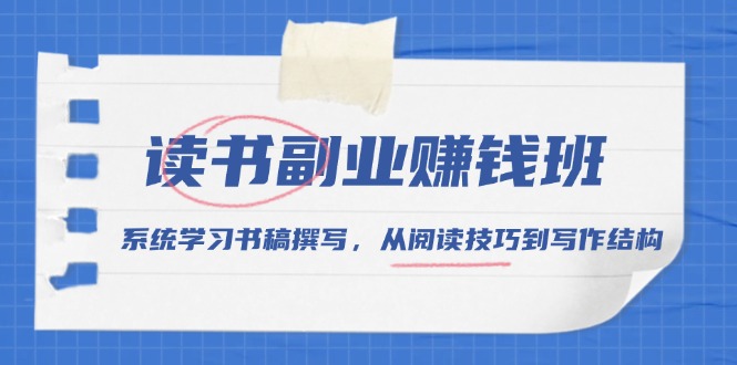 （13829期）读书副业赚钱班，系统学习书稿撰写，从阅读技巧到写作结构|艾一资源