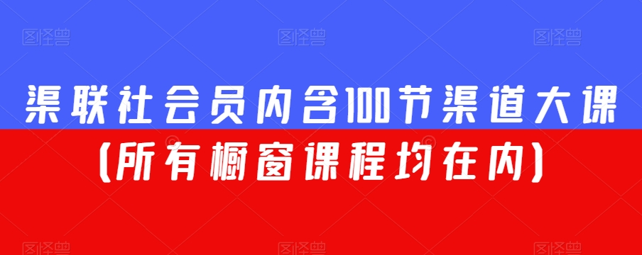 渠联社会员内含100节渠道大课（所有橱窗课程均在内）|艾一资源