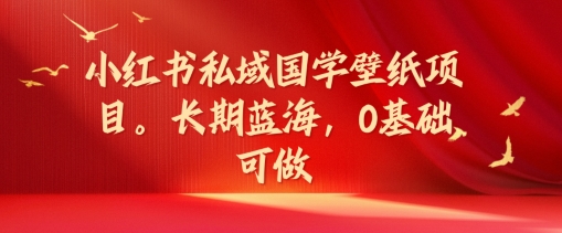 小红书私域国学壁纸项目，长期蓝海，0基础可做【揭秘】|艾一资源