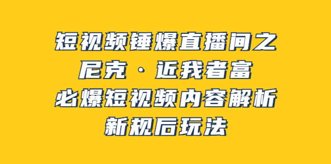 （3503期）短视频锤爆直播间之：尼克·近我者富，必爆短视频内容解析，新规后玩法|艾一资源