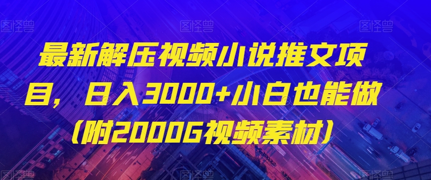 最新解压视频小说推文项目，日入3000+小白也能做（附2000G视频素材）【揭秘】|艾一资源