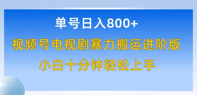 单号日赚800+，视频号电视剧暴力搬运进阶版，100%过原创，小白十分钟也能轻松入手【揭秘】|艾一资源