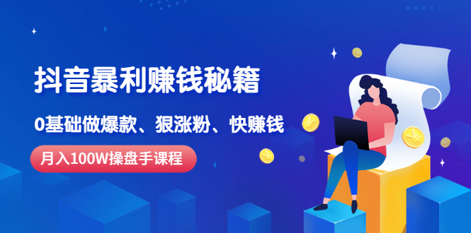 （2506期）《抖音暴利赚钱秘籍》月入100W操盘手教你 0基础做爆款、狠涨粉、快赚钱