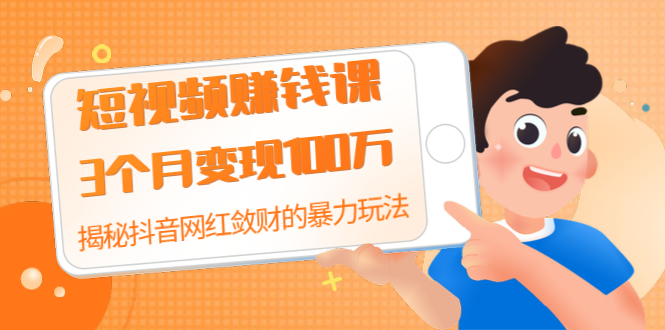 （1397期）短视频赚钱课：3个月变现100万 揭秘抖音网红敛财的暴力玩法 触碰财富的芳香