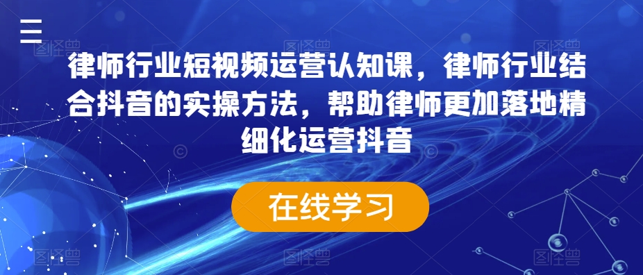 律师行业短视频运营认知课，律师行业结合抖音的实操方法，帮助律师更加落地精细化运营抖音|艾一资源