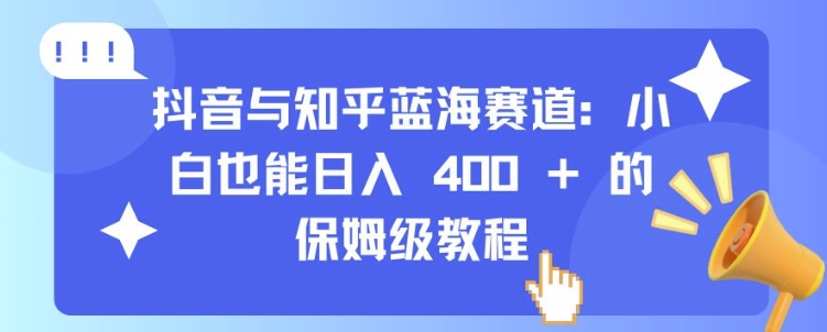 抖音与知乎蓝海赛道：小白也能日入 4张 的保姆级教程|艾一资源