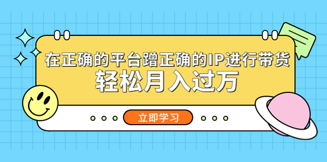 （5325期）在正确的平台蹭正确的IP进行带货，轻松月入过万|艾一资源