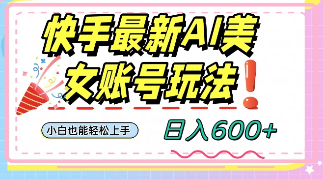 快手AI美女号最新玩法，日入600+小白级别教程【揭秘】|艾一资源