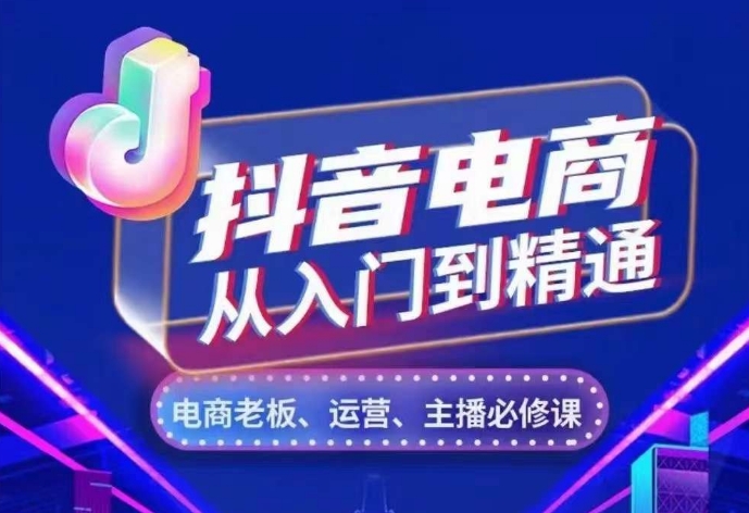 抖音电商从入门到精通，​从账号、流量、人货场、主播、店铺五个方面，全面解析抖音电商核心逻辑|艾一资源