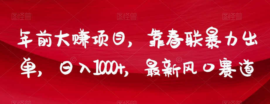 年前大赚项目，靠春联暴力出单，日入1000+，最新风口赛道【揭秘】|艾一资源