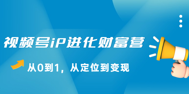 （2115期）视频号iP进化财富营，从0到1，从定位到变现赚钱